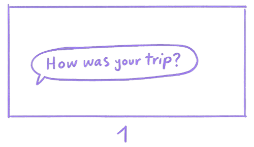 Storyboard sketch 1: “How was your trip?”